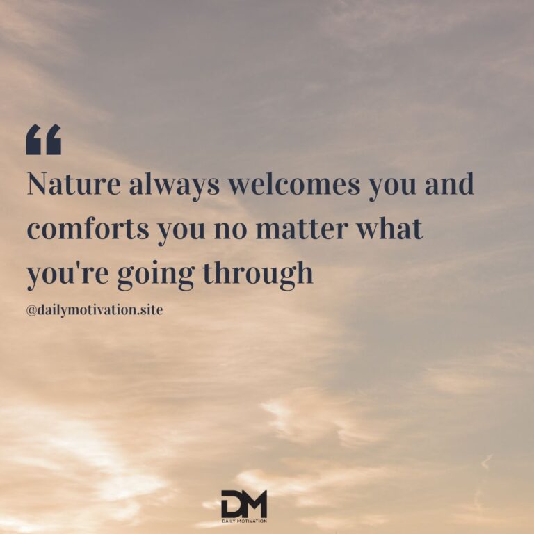 Nature always welcomes you and comforts you no matter what you're going through.