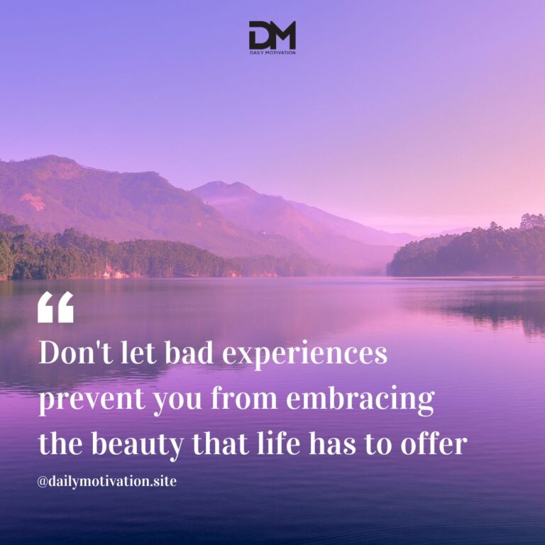 Don't let bad experiences prevent you from embracing the beauty that life has to offer.