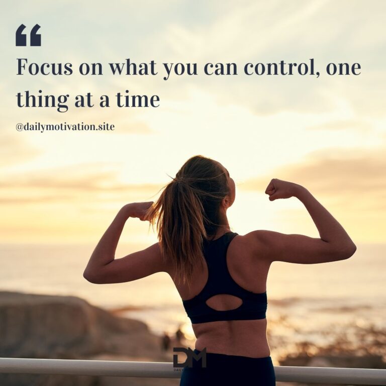 Focus on what you can control, one thing at a time.
