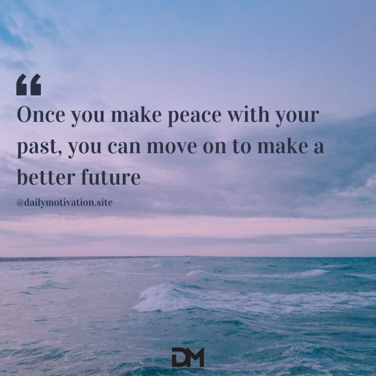 Once you make peace with your past, you can move on to make a better future.