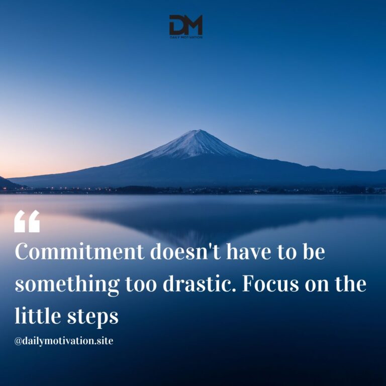 Commitment doesn't have to be something too drastic. Focus on the little steps.