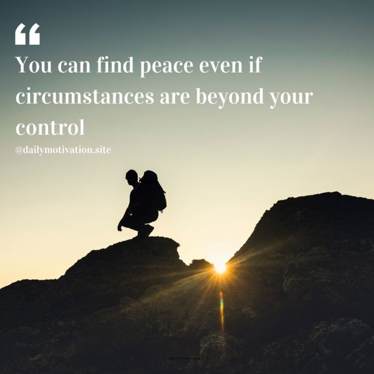You can find peace even if circumstances are beyond your control.