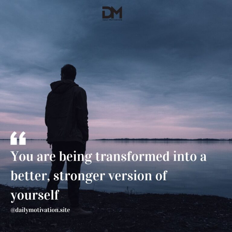 You are being transformed into a better, stronger version of yourself.