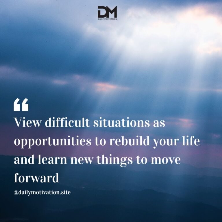 View difficult situations as opportunities to rebuild your life and learn new things to move forward.