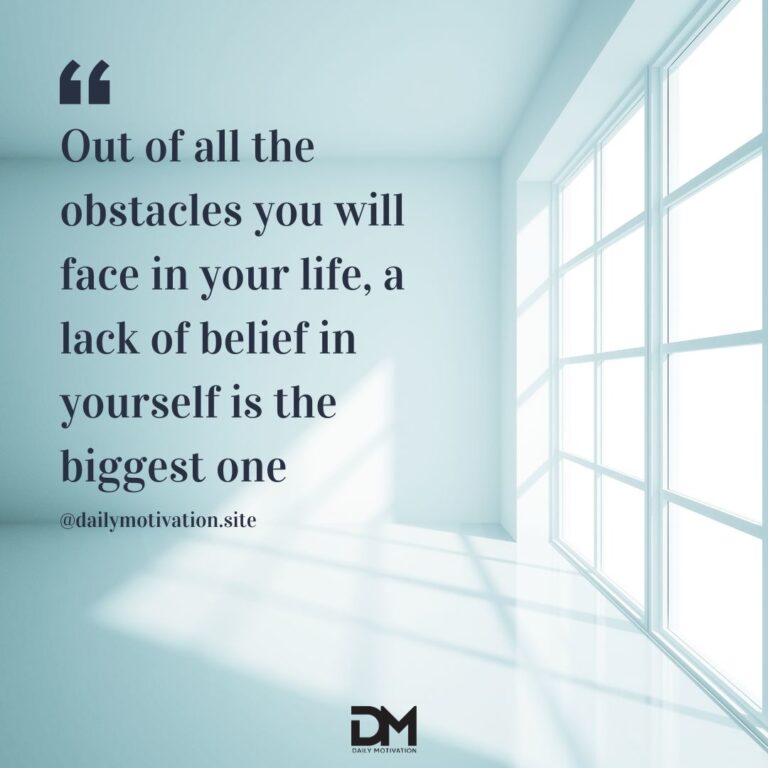 Out of all the obstacles you will face in your life, a lack of belief in yourself is the biggest one.