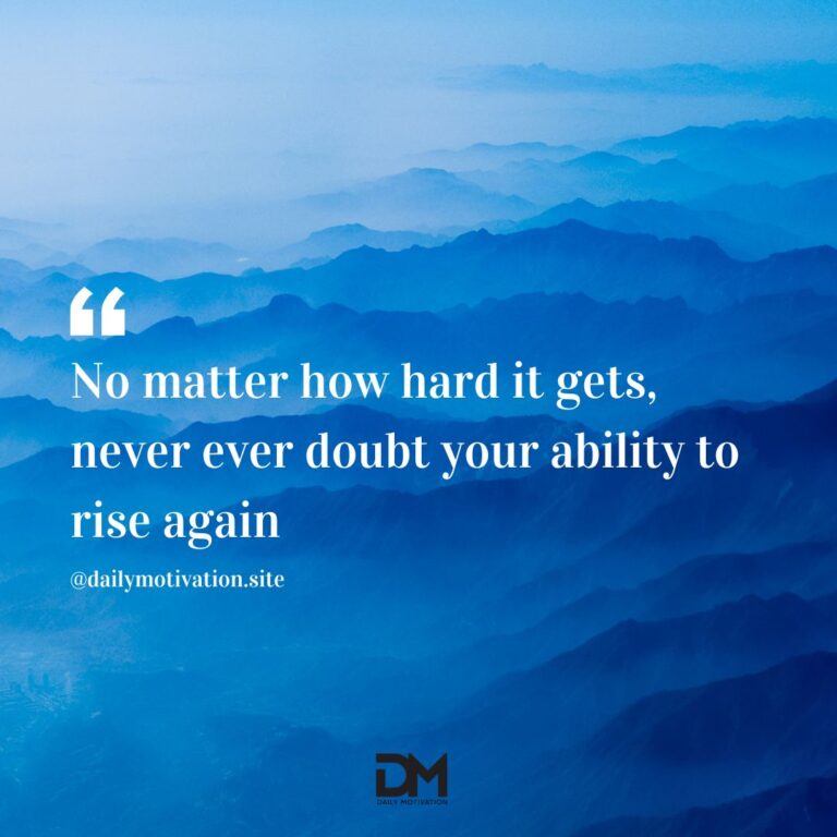 No matter how hard it gets, never ever doubt your ability to rise again.