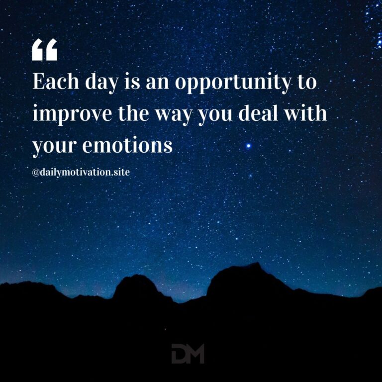 Each day is an opportunity to improve the way you deal with your emotions.