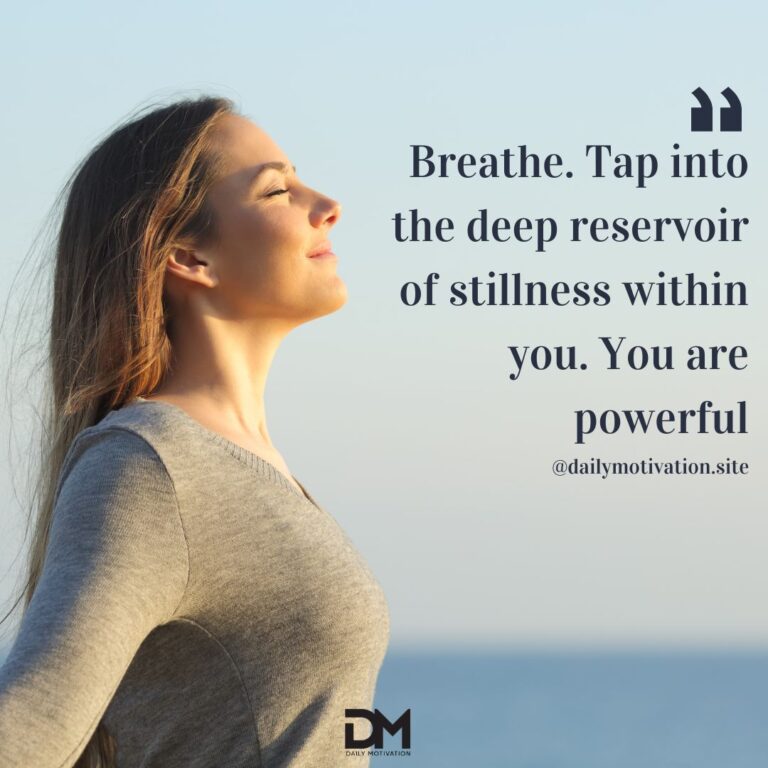 Breathe. Tap into the deep reservoir of stillness within you. You are powerful.