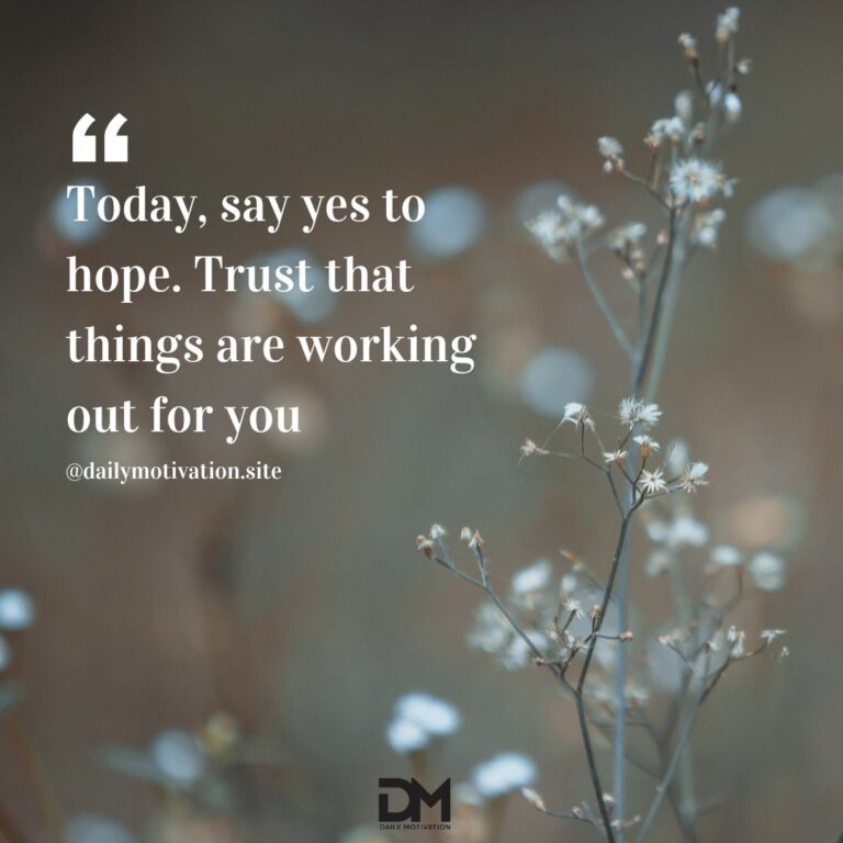 Today, say yes to hope. Trust that things are working out for you.