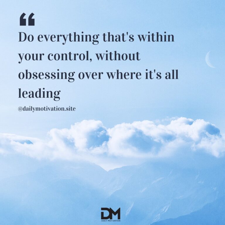Do everything that's within your control, without obsessing over where it's all heading.