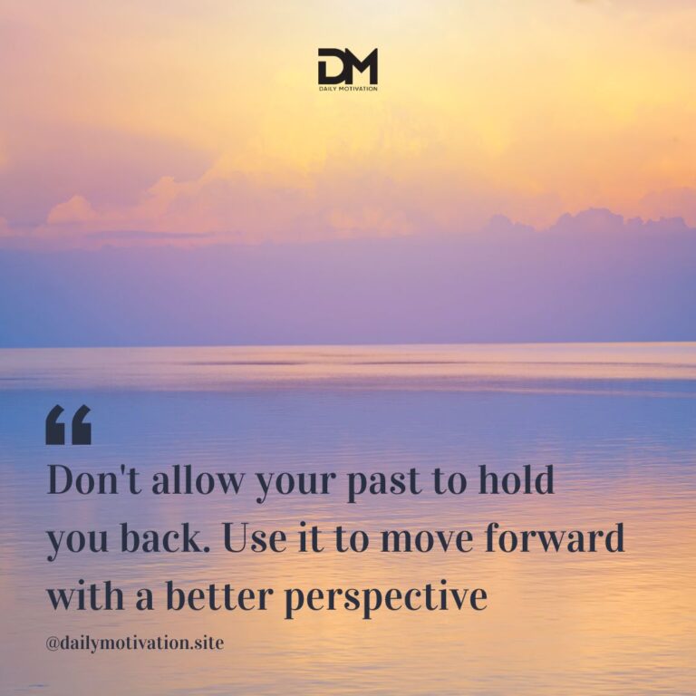 Don't allow your past to hold you back. Use it to move forward with a better perspective.