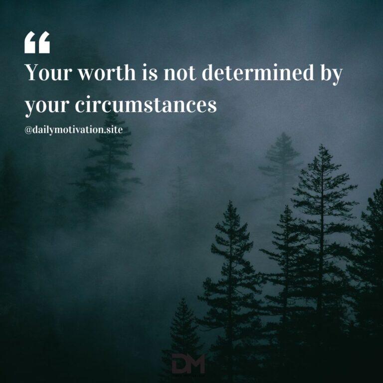 Your worth is not determined by your circumstances.