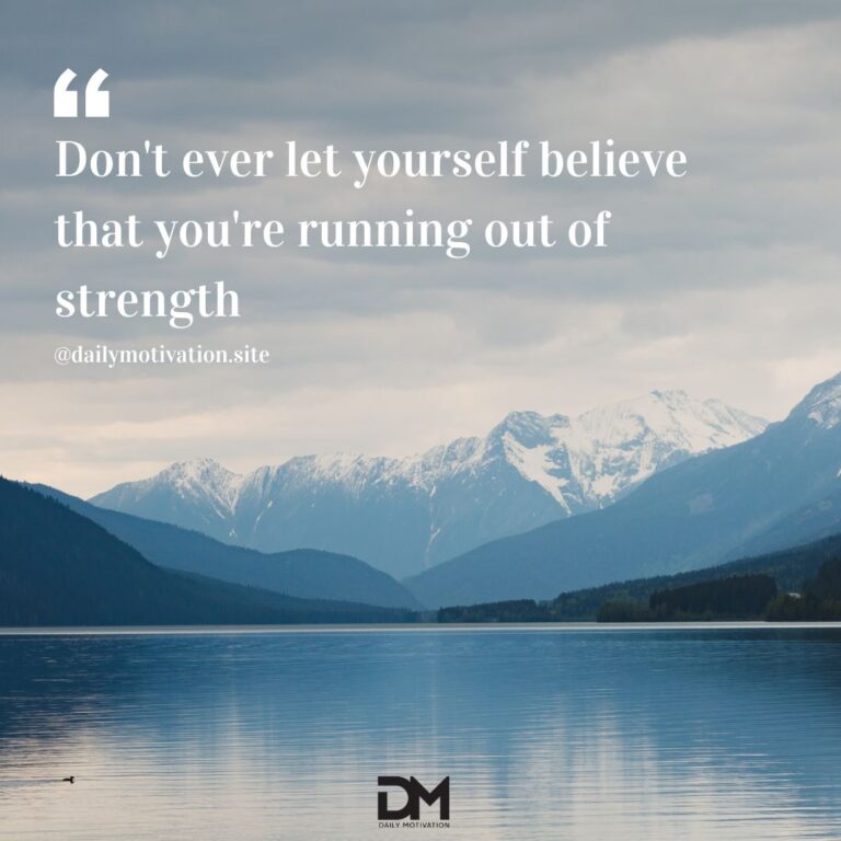 Don't ever let yourself believe that you're running out of strength.