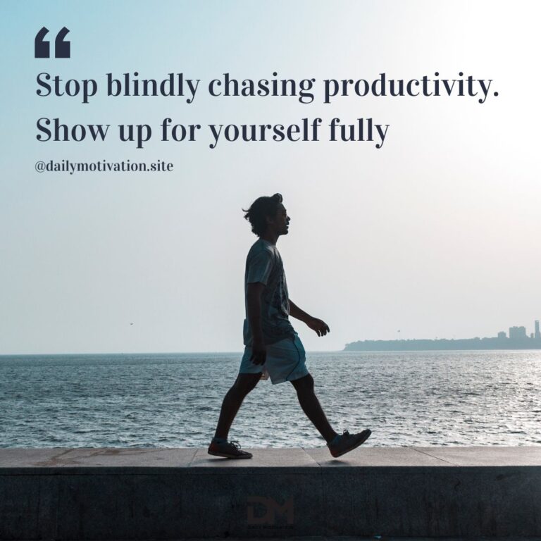 Stop blindly chasing productivity. Show up for yourself fully.