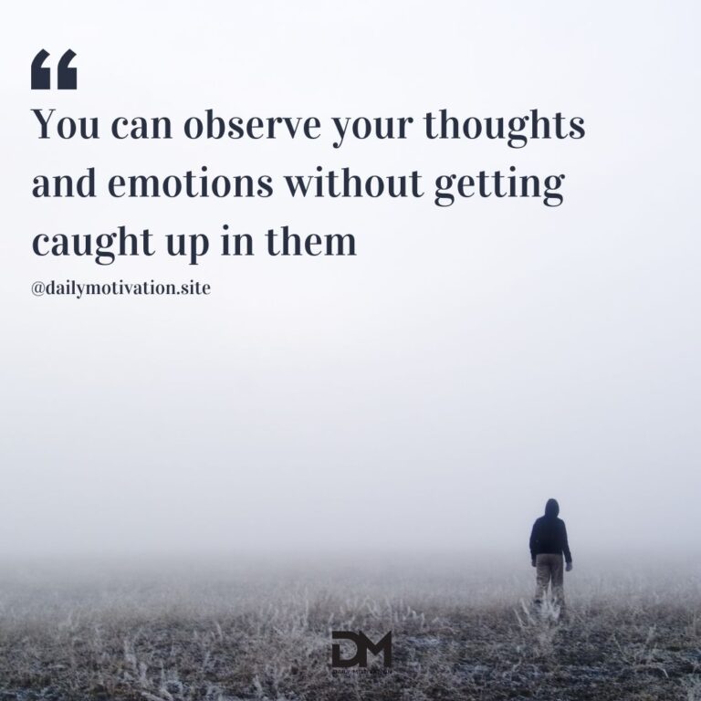 You can observe your thoughts and emotions without getting caught up in them.