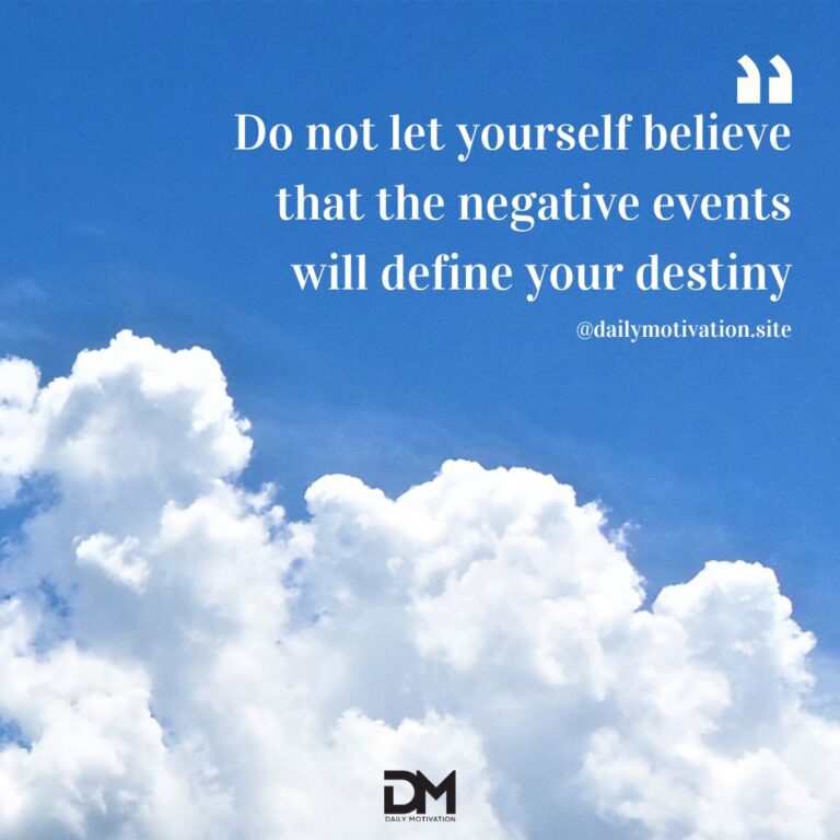 Do not let yourself believe that the negative events will define your destiny.
