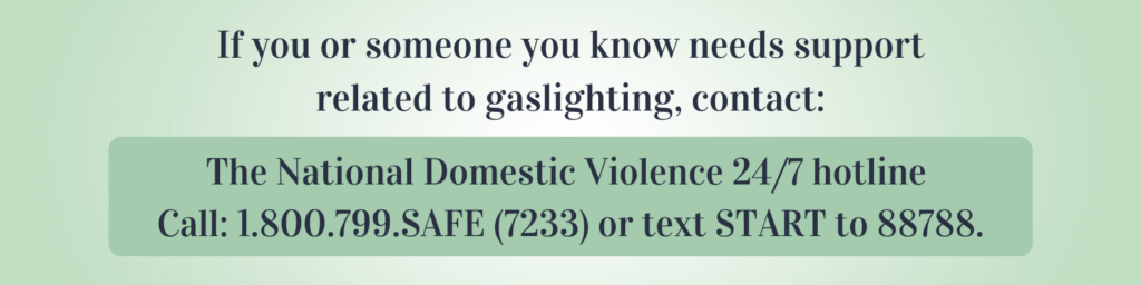 Contact the National Domestic Abuse Hotline if you need support around gaslighting