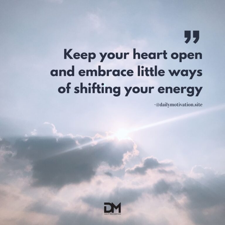 Keep your heart open and embrace little ways of shifting your energy.