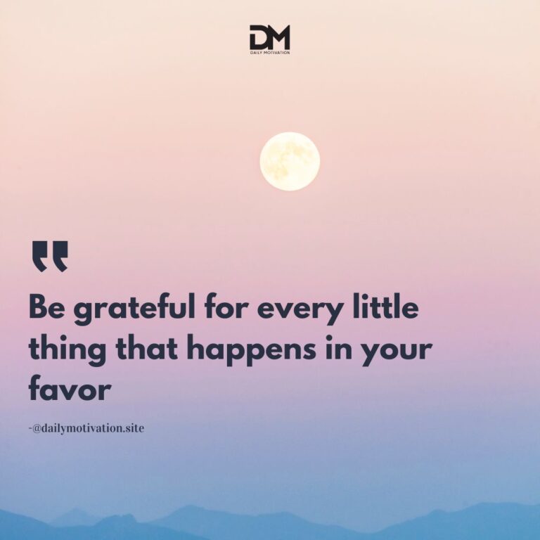 Be grateful for every little thing that happens in your favor.