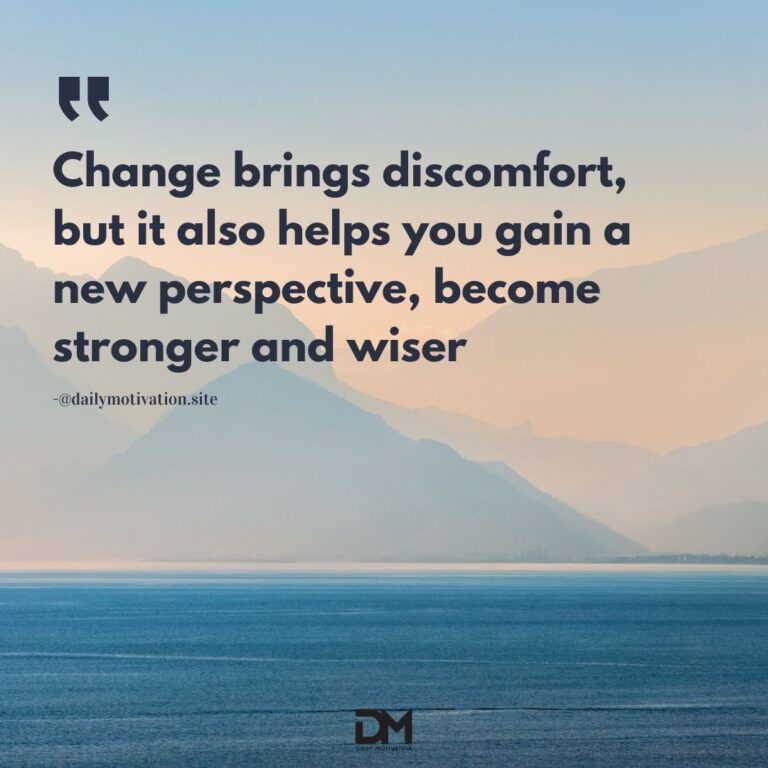 Change brings discomfort, but it also helps you gain a new perspective, become stronger and wiser.