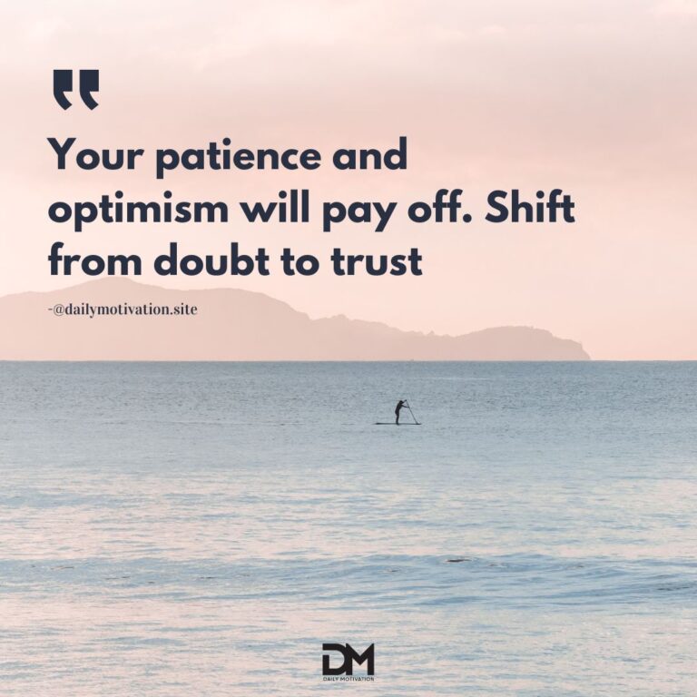 Your patience and optimism will pay off. Shift from doubt to trust.