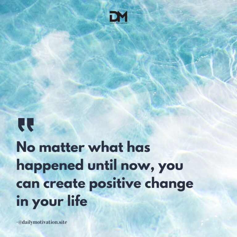 No matter what has happened until now, you can create positive change in your life.