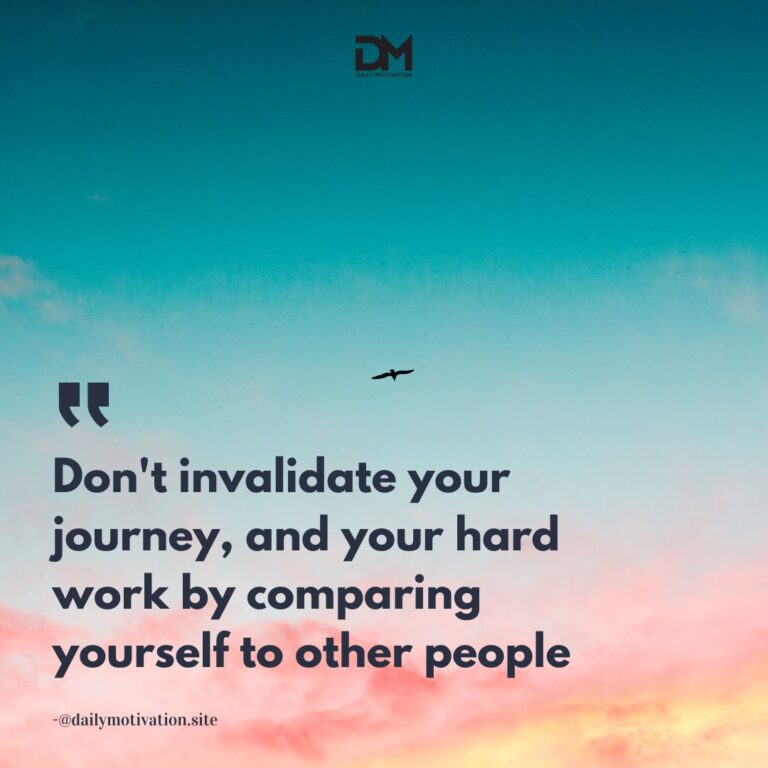 Don't invalidate your journey and your hard work by comparing yourself to other people.